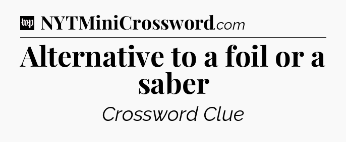 Alternative to a foil or a saber Crossword Clue
