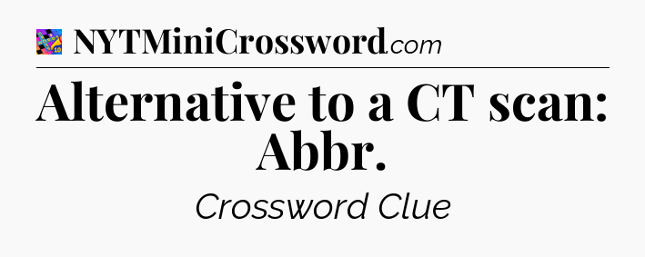 Alternative to a CT scan: Abbr Crossword Clue