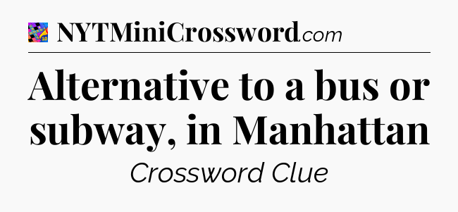 Alternative to a bus or subway, in Manhattan Crossword Clue