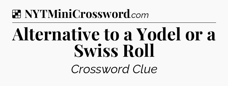 Solution: Alternative to a Yodel or a Swiss Roll - NYT Crossword