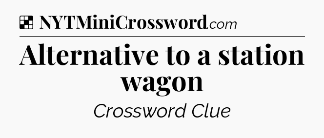 Solution: Alternative to a station wagon - NYT Crossword
