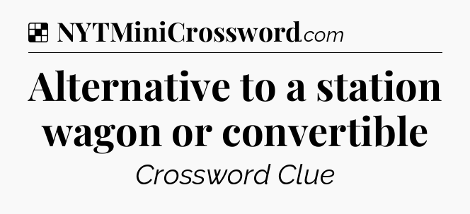 Solution: Alternative to a station wagon or convertible - NYT Crossword