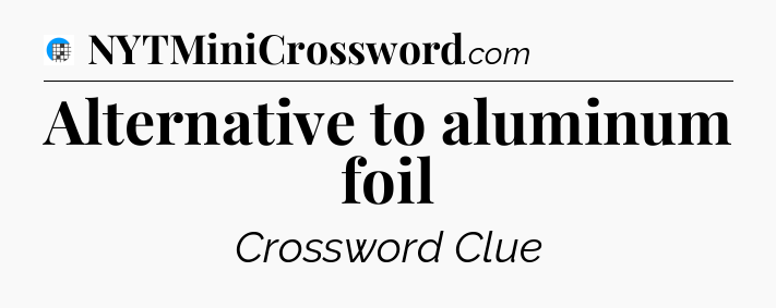 Alternative to aluminum foil Crossword Clue