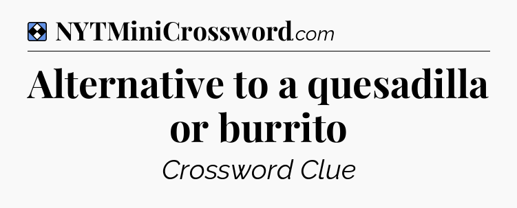 Solution: Alternative to a quesadilla or burrito - NYT Mini Crossword