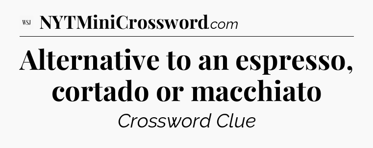 Alternative to an espresso, cortado or macchiato - WSJ Crossword