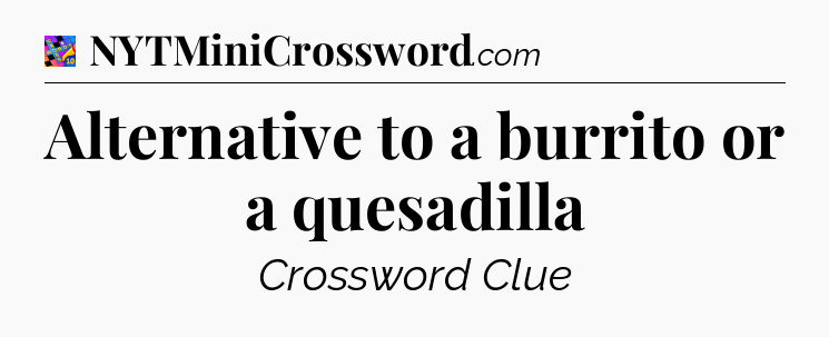 Alternative to a burrito or a quesadilla Crossword Clue