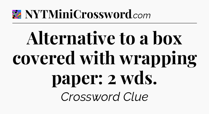 Alternative to a box covered with wrapping paper: 2 wds Crossword Clue