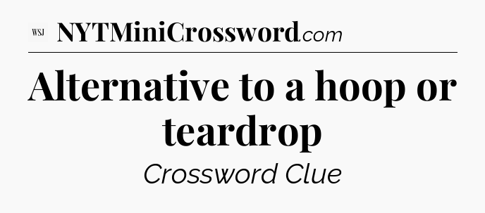 Alternative to a hoop or teardrop - WSJ Crossword