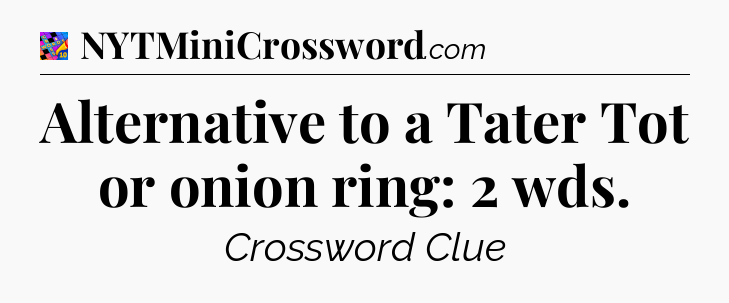 Alternative to a Tater Tot or onion ring: 2 wds Crossword Clue
