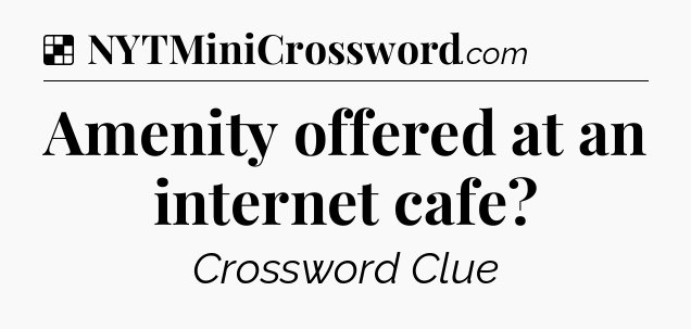 Solution: Amenity offered at an internet cafe - NYT Crossword