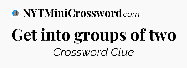Get into groups of two Crossword Clue