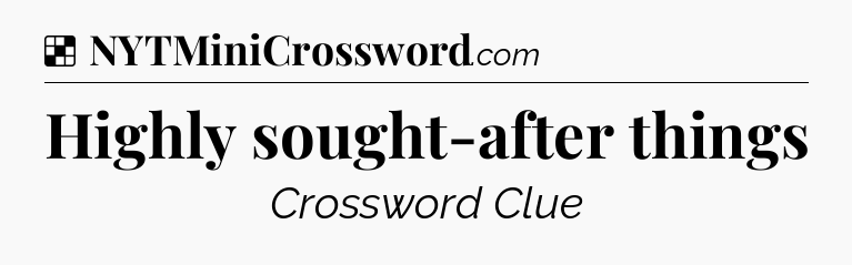 Solution: Highly sought-after things - NYT Crossword