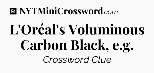 L'Oréal's Voluminous Carbon Black, e.g - LA Times Crossword