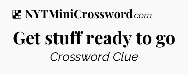 Solution: Get stuff ready to go - NYT Crossword