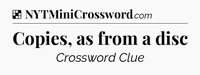 Solution: Copies, as from a disc - NYT Crossword