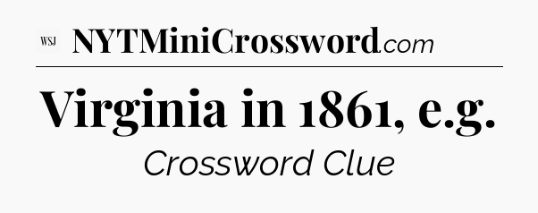 Virginia in 1861, e.g - WSJ Crossword