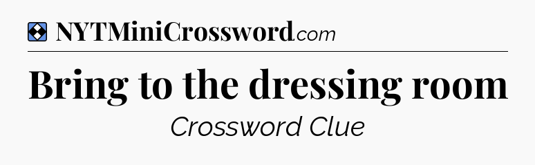 Solution: Bring to the dressing room - NYT Mini Crossword