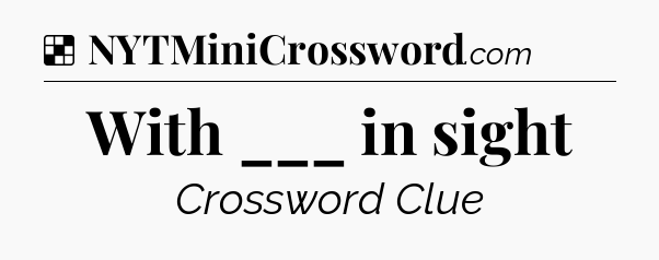 Solution: With ___ in sight - NYT Crossword
