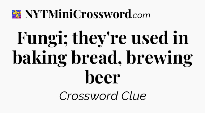 Fungi; they're used in baking bread, brewing beer Codycross