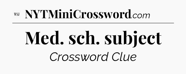 Med. sch. subject - WSJ Crossword