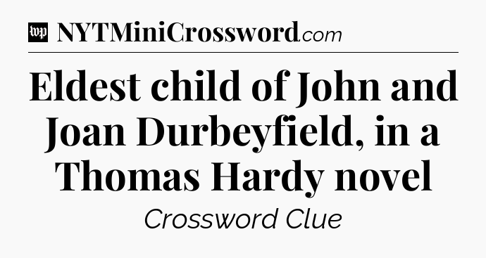 Eldest child of John and Joan Durbeyfield, in a Thomas Hardy novel Crossword Clue