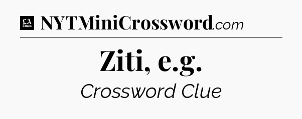 Ziti, e.g - LA Times Crossword