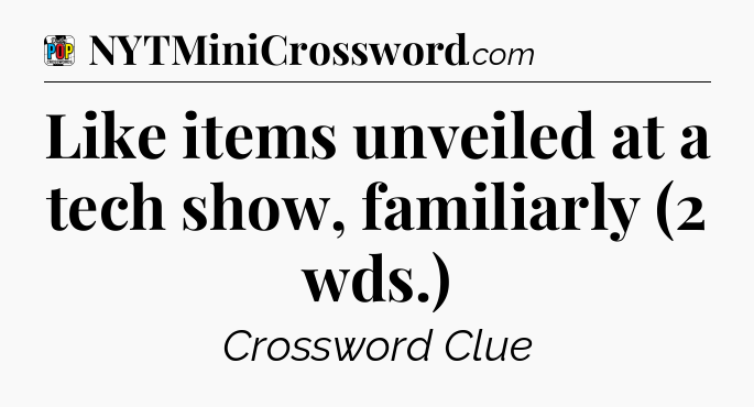 Like items unveiled at a tech show, familiarly (2 wds.) Crossword Clue