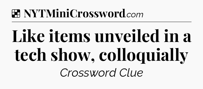 Solution: Like items unveiled in a tech show, colloquially - NYT Crossword