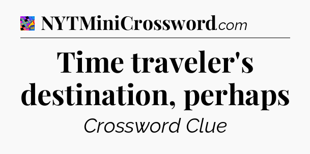 Time traveler's destination, perhaps Crossword Clue