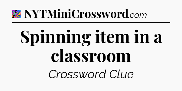 Spinning item in a classroom Crossword Clue