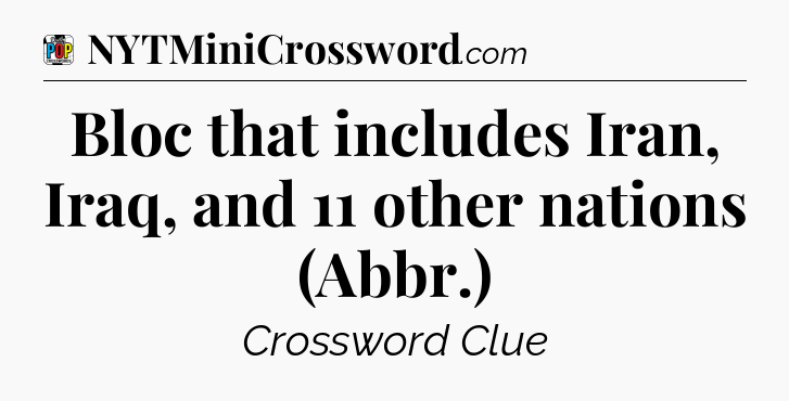 Bloc that includes Iran, Iraq, and 11 other nations (Abbr.) Crossword Clue