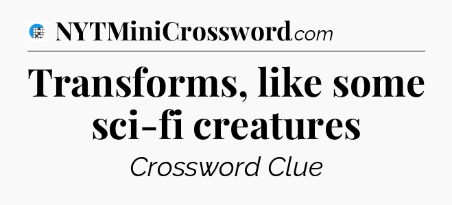 Transforms, like some sci-fi creatures Crossword Clue