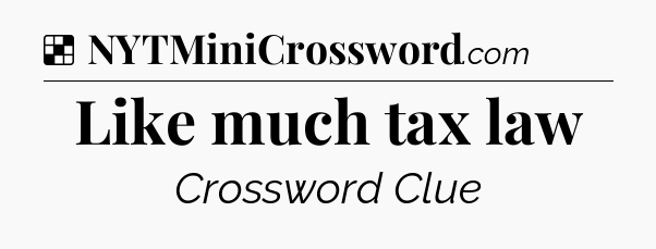 Solution: Like much tax law - NYT Crossword