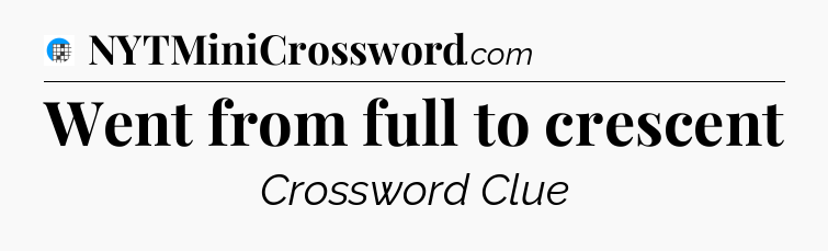 Went from full to crescent Crossword Clue