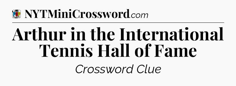 Arthur in the International Tennis Hall of Fame Crossword Clue