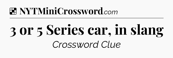 Solution: 3 or 5 Series car, in slang - NYT Crossword