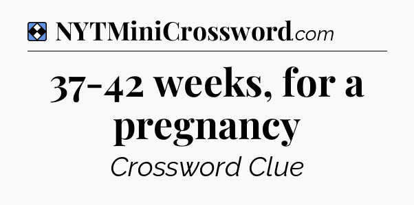 Solution: 37-42 weeks, for a pregnancy - NYT Mini Crossword
