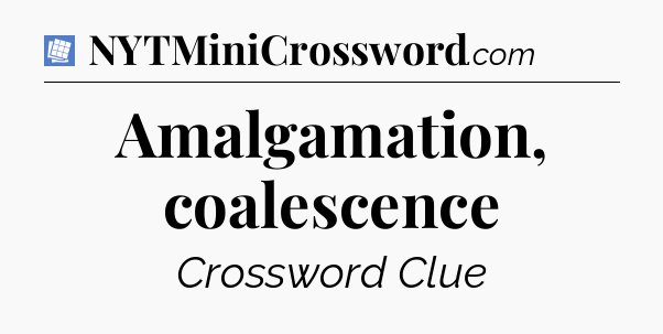 Amalgamation, coalescence Puzzle Page Crossword Clue