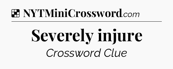 Solution: Severely injure - NYT Crossword