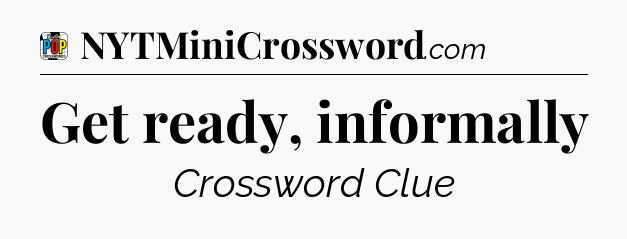 Get ready, informally Crossword Clue