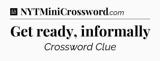 Get ready, informally - LA Times Crossword