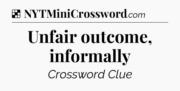Solution: Unfair outcome, informally - NYT Crossword
