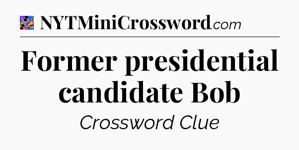 Former presidential candidate Bob Crossword Clue