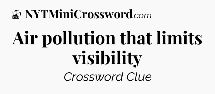 Air pollution that limits visibility - Daily Themed Classic Crossword