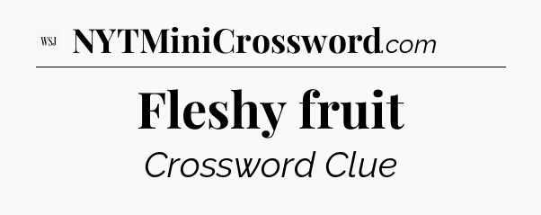 Fleshy fruit - WSJ Crossword