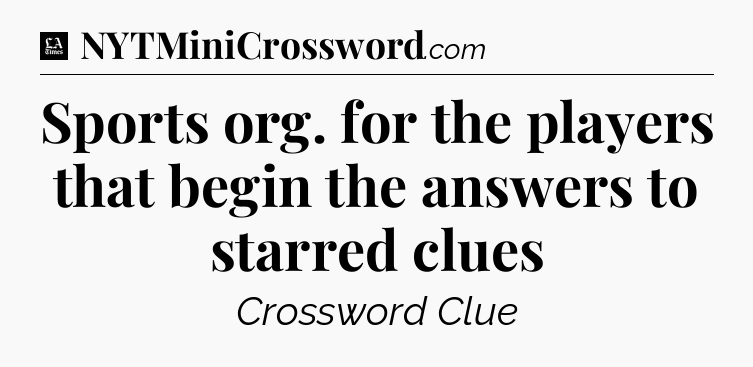 Sports org. for the players that begin the answers to starred clues - LA Times Crossword