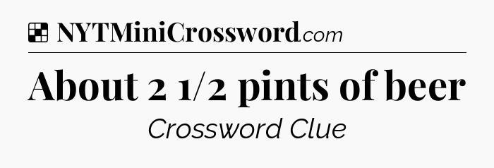 Solution: About 2 1/2 pints of beer - NYT Crossword