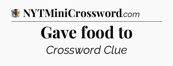 Gave food to Crossword Clue