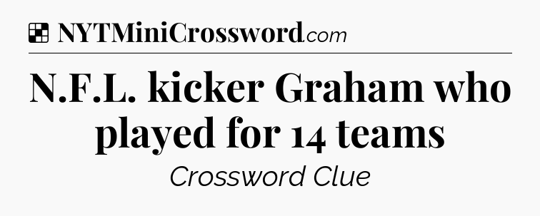 Solution: N.F.L. kicker Graham who played for 14 teams - NYT Crossword