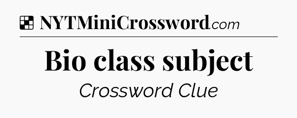 Solution: Bio class subject - NYT Crossword